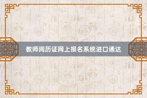 教师阅历证网上报名系统进口通达